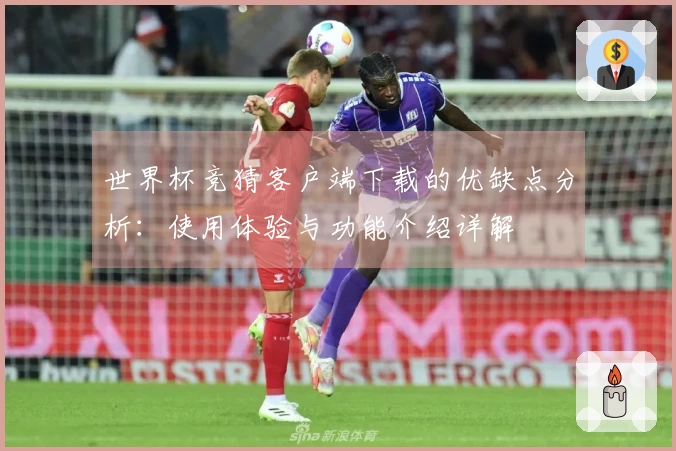 世界杯竞猜客户端下载的优缺点分析：使用体验与功能介绍详解