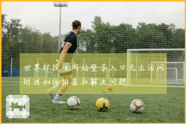 世界杯投注网站登录入口无法访问时该如何排查和解决问题