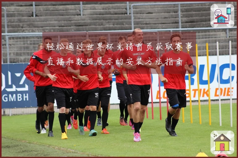 轻松通过世界杯竞猜首页获取赛事直播和数据展示的安装方法指南