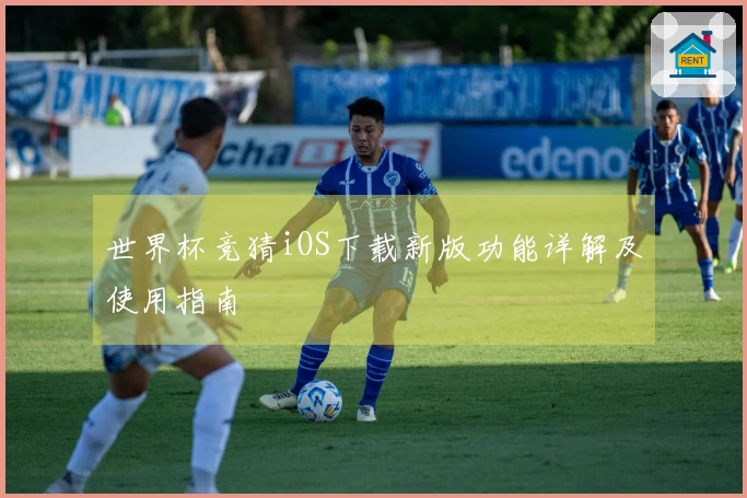 世界杯竞猜iOS下载新版功能详解及使用指南
