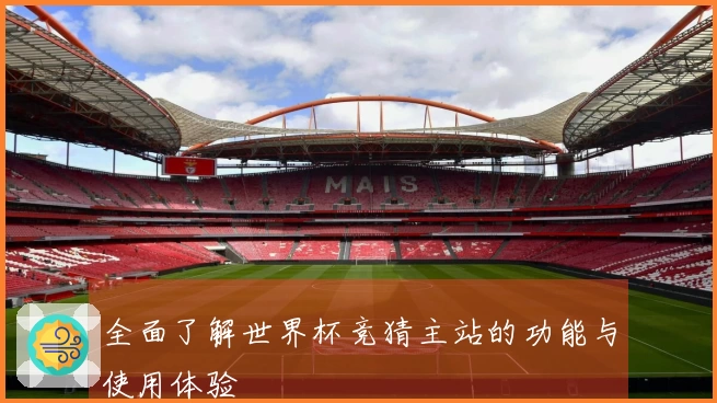 全面了解世界杯竞猜主站的功能与使用体验