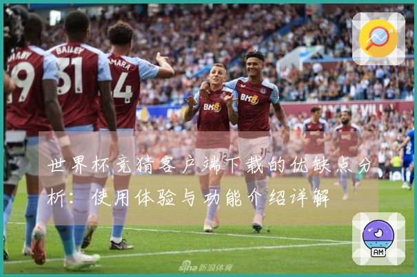 世界杯竞猜客户端下载的优缺点分析：使用体验与功能介绍详解