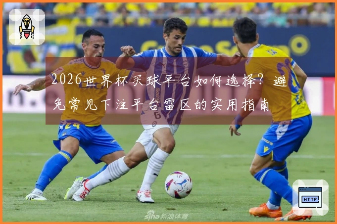 2026世界杯买球平台如何选择？避免常见下注平台雷区的实用指南