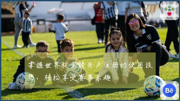 掌握世界杯竞猜开户注册的使用技巧，轻松享受赛事乐趣