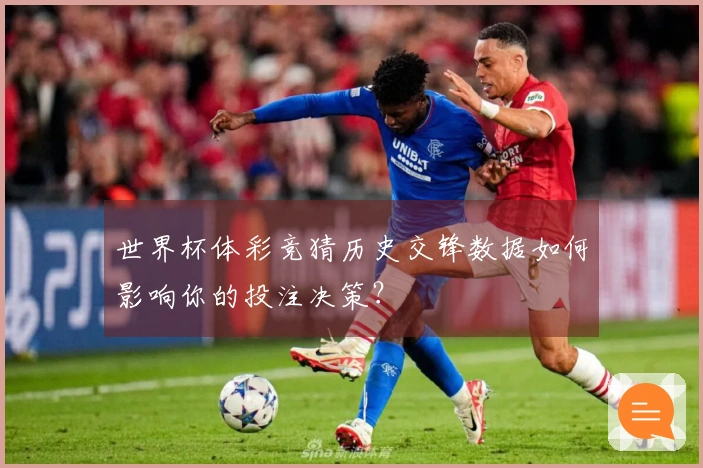 世界杯体彩竞猜历史交锋数据如何影响你的投注决策?