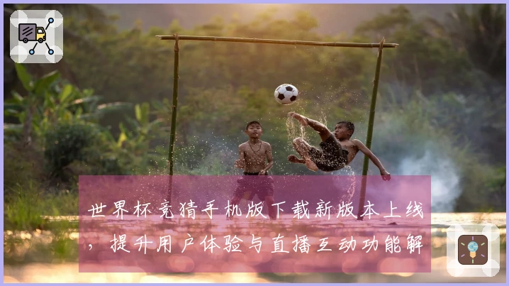 世界杯竞猜手机版下载新版本上线，提升用户体验与直播互动功能解析