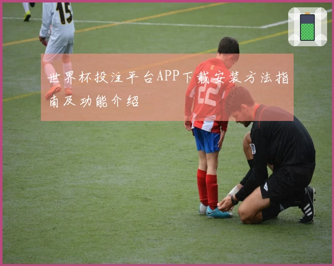 世界杯投注平台APP下载安装方法指南及功能介绍