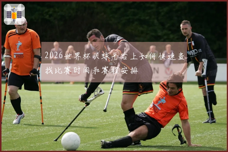 2026世界杯买球平台上如何快速查找比赛时间和赛程安排