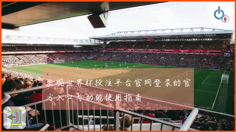发现世界杯投注平台官网登录的官方入口与功能使用指南